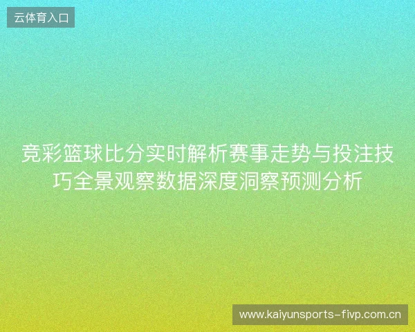 竞彩篮球比分实时解析赛事走势与投注技巧全景观察数据深度洞察预测分析 竞彩篮球比分实时解析赛事走势与投注技巧全景观察数据深度洞察预测分析
