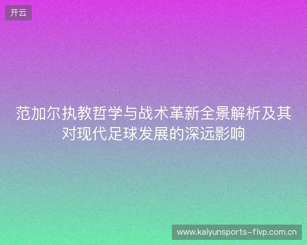 范加尔执教哲学与战术革新全景解析及其对现代足球发展的深远影响 范加尔执教哲学与战术革新全景解析及其对现代足球发展的深远影响