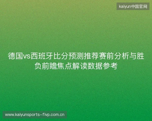 德国vs西班牙比分预测推荐赛前分析与胜负前瞻焦点解读数据参考 德国vs西班牙比分预测推荐赛前分析与胜负前瞻焦点解读数据参考