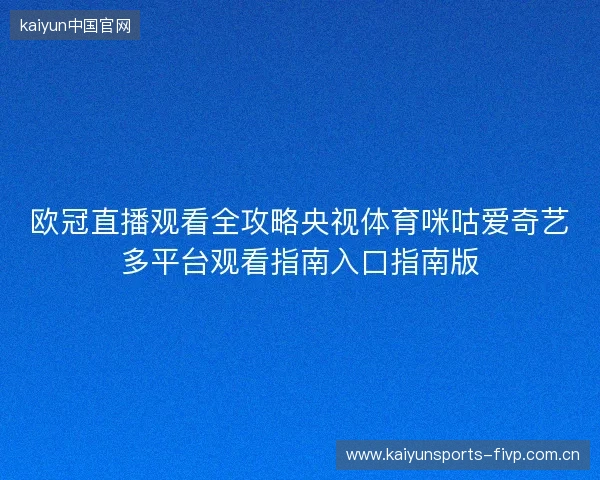 欧冠直播观看全攻略央视体育咪咕爱奇艺多平台观看指南入口指南版