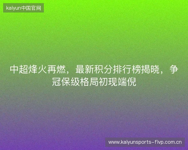 中超烽火再燃，最新积分排行榜揭晓，争冠保级格局初现端倪