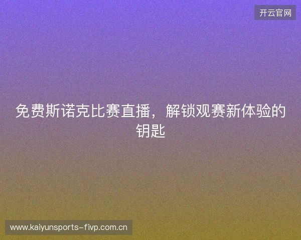 免费斯诺克比赛直播，解锁观赛新体验的钥匙