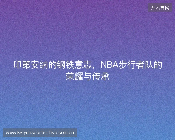 印第安纳的钢铁意志，NBA步行者队的荣耀与传承
