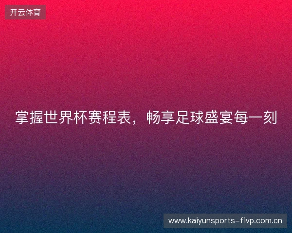 掌握世界杯赛程表，畅享足球盛宴每一刻